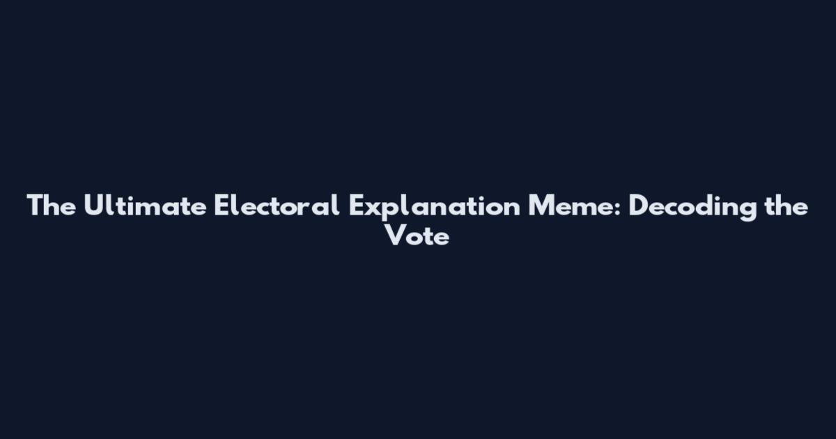 The Ultimate Electoral Explanation Meme: Decoding the Vote