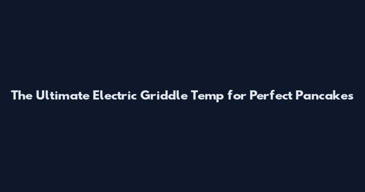 The Ultimate Electric Griddle Temp for Perfect Pancakes