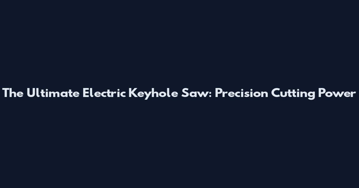 The Ultimate Electric Keyhole Saw: Precision Cutting Power