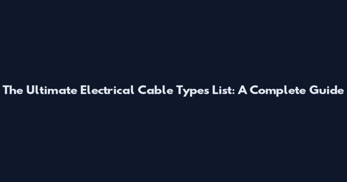 The Ultimate Electrical Cable Types List: A Complete Guide