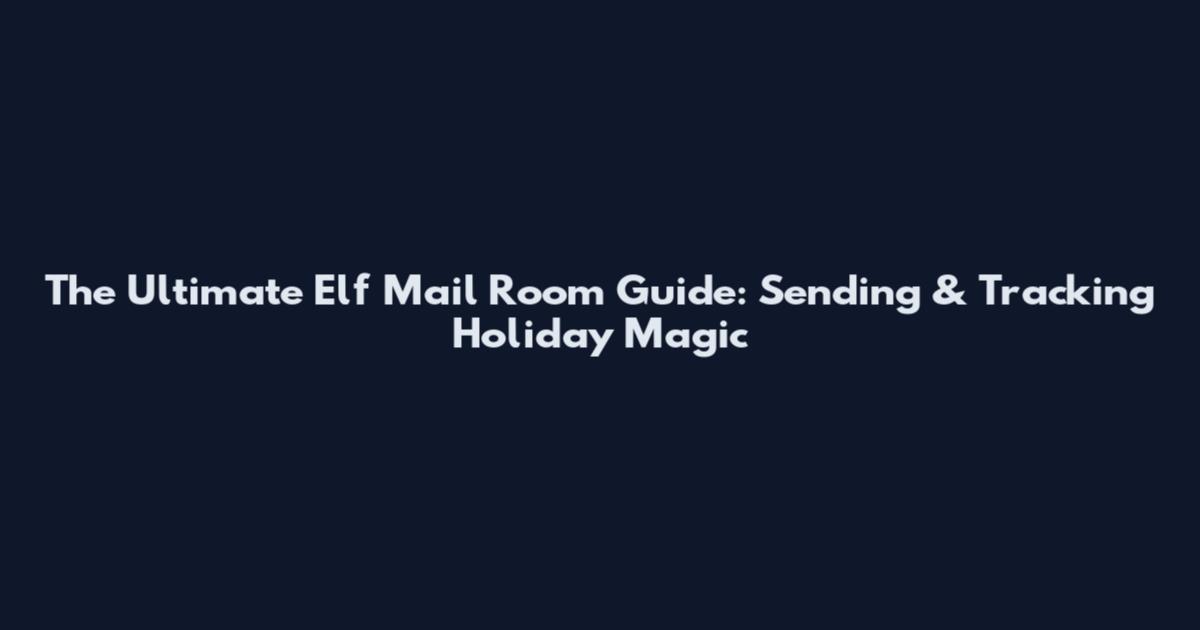 The Ultimate Elf Mail Room Guide: Sending & Tracking Holiday Magic