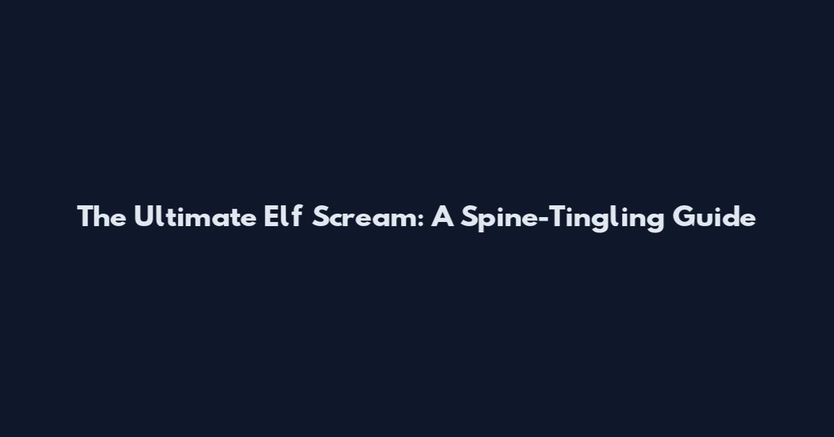 The Ultimate Elf Scream: A Spine-Tingling Guide
