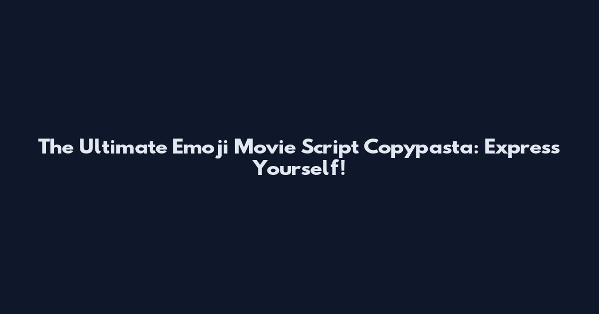 The Ultimate Emoji Movie Script Copypasta: Express Yourself!