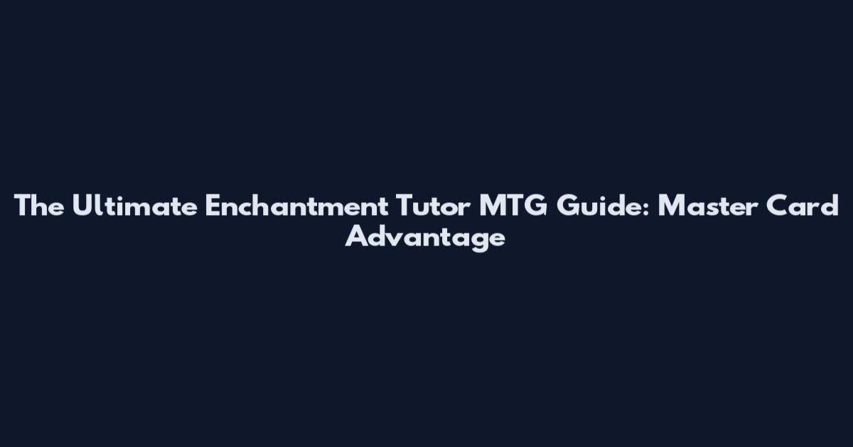The Ultimate Enchantment Tutor MTG Guide: Master Card Advantage