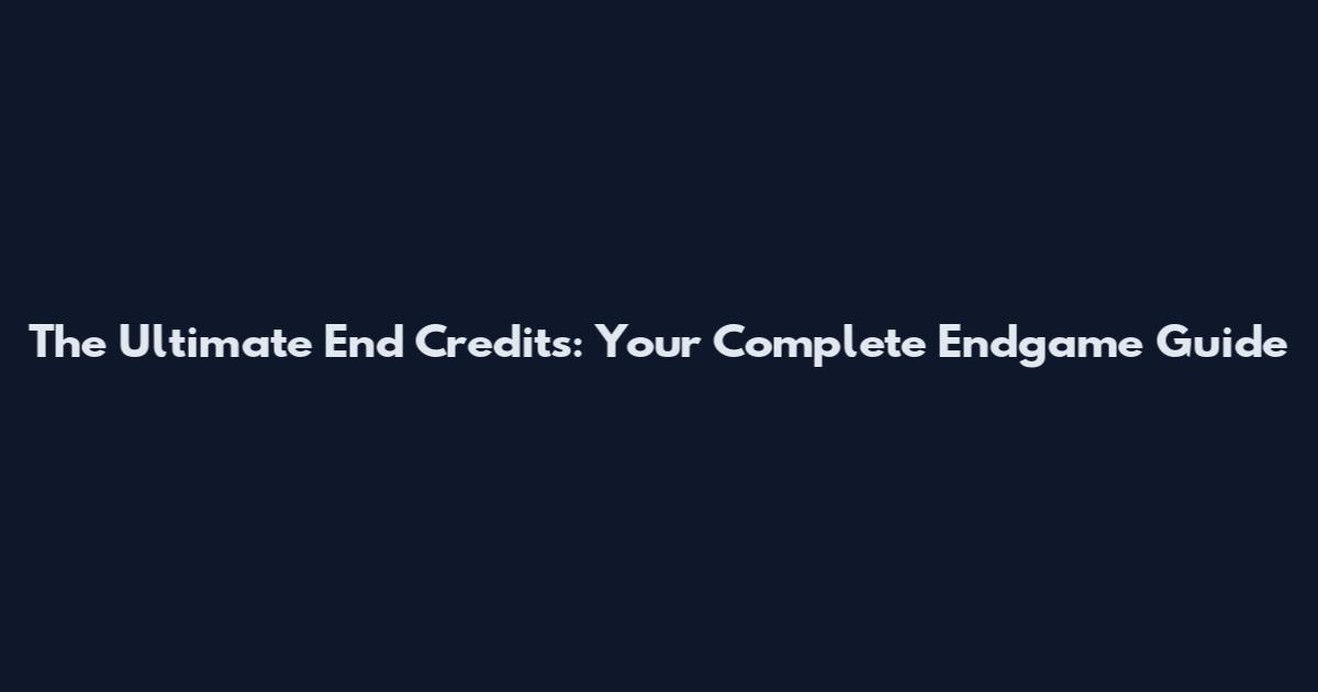 The Ultimate End Credits: Your Complete Endgame Guide