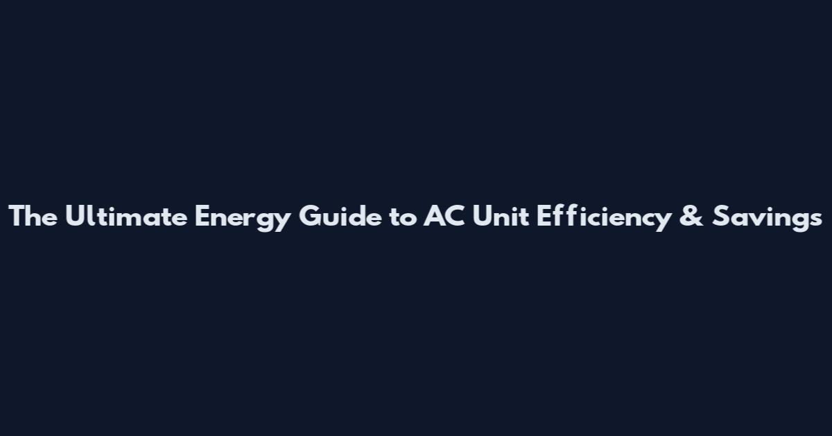 The Ultimate Energy Guide to AC Unit Efficiency & Savings