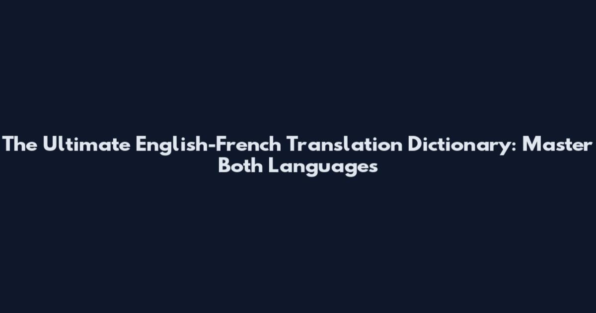 The Ultimate English-French Translation Dictionary: Master Both Languages