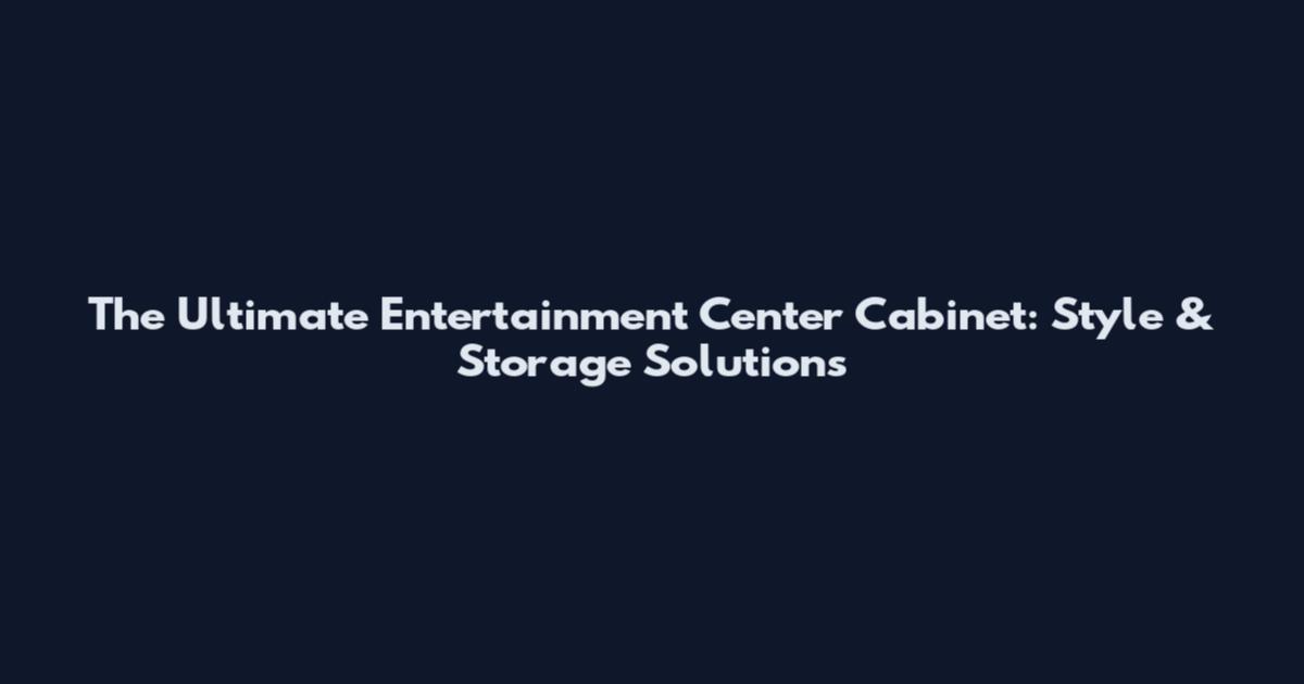 The Ultimate Entertainment Center Cabinet: Style & Storage Solutions