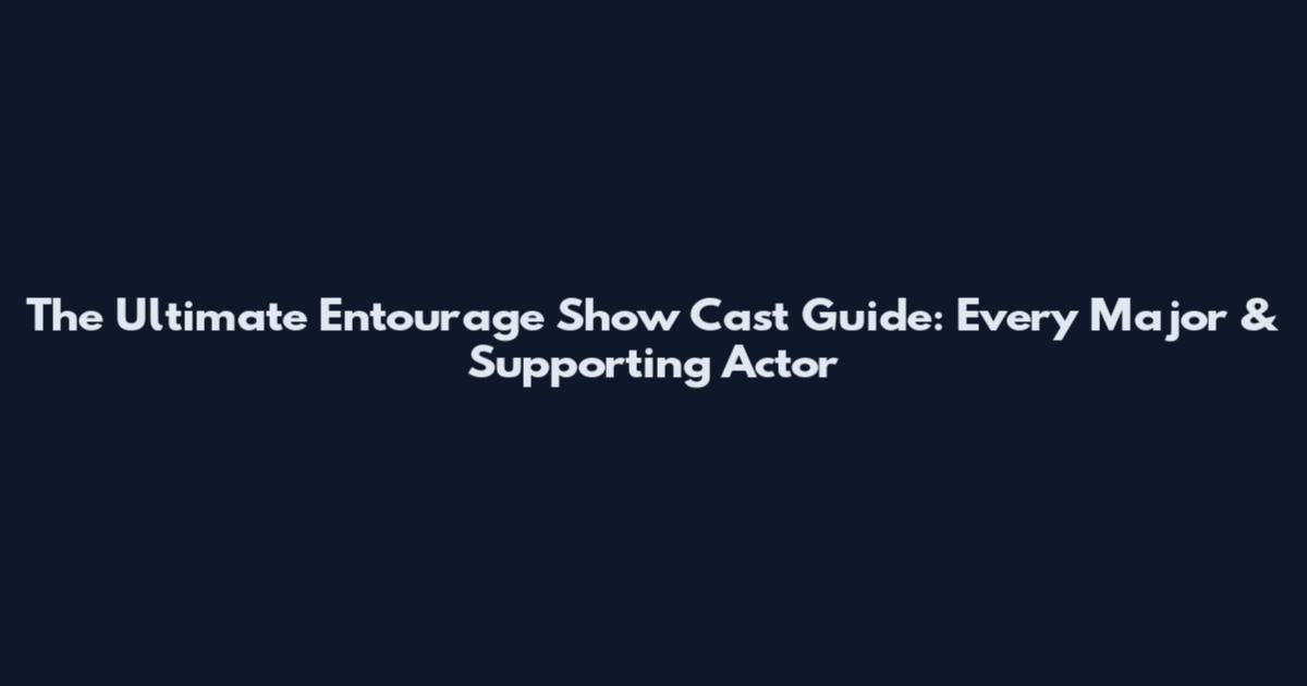 The Ultimate Entourage Show Cast Guide: Every Major & Supporting Actor
