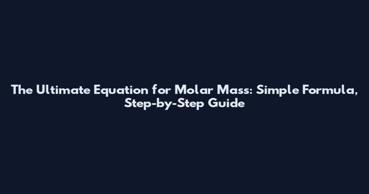 The Ultimate Equation for Molar Mass: Simple Formula, Step-by-Step Guide