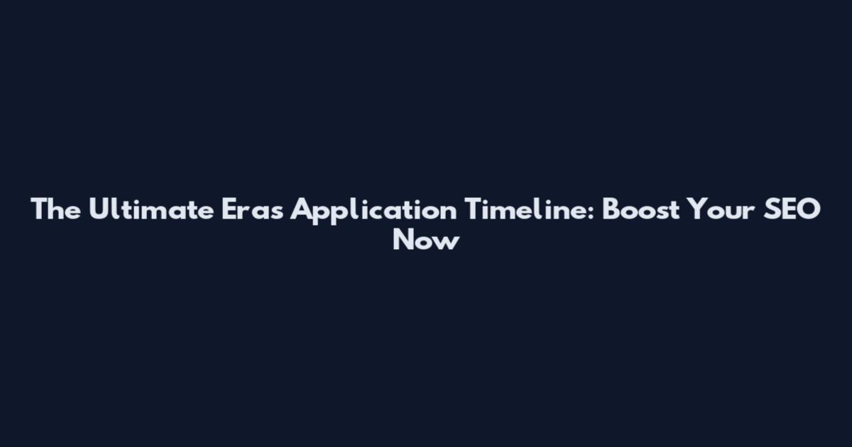 The Ultimate Eras Application Timeline: Boost Your SEO Now