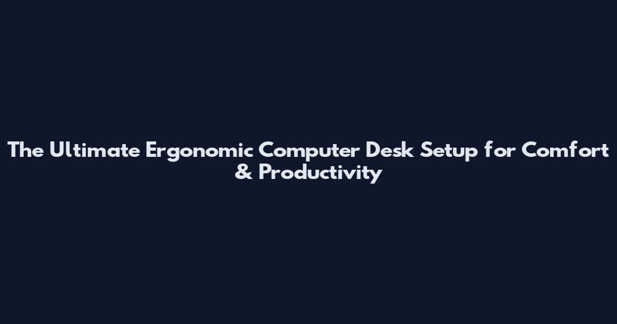 The Ultimate Ergonomic Computer Desk Setup for Comfort & Productivity