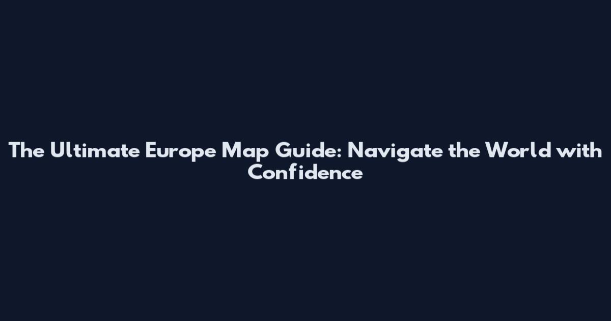 The Ultimate Europe Map Guide: Navigate the World with Confidence