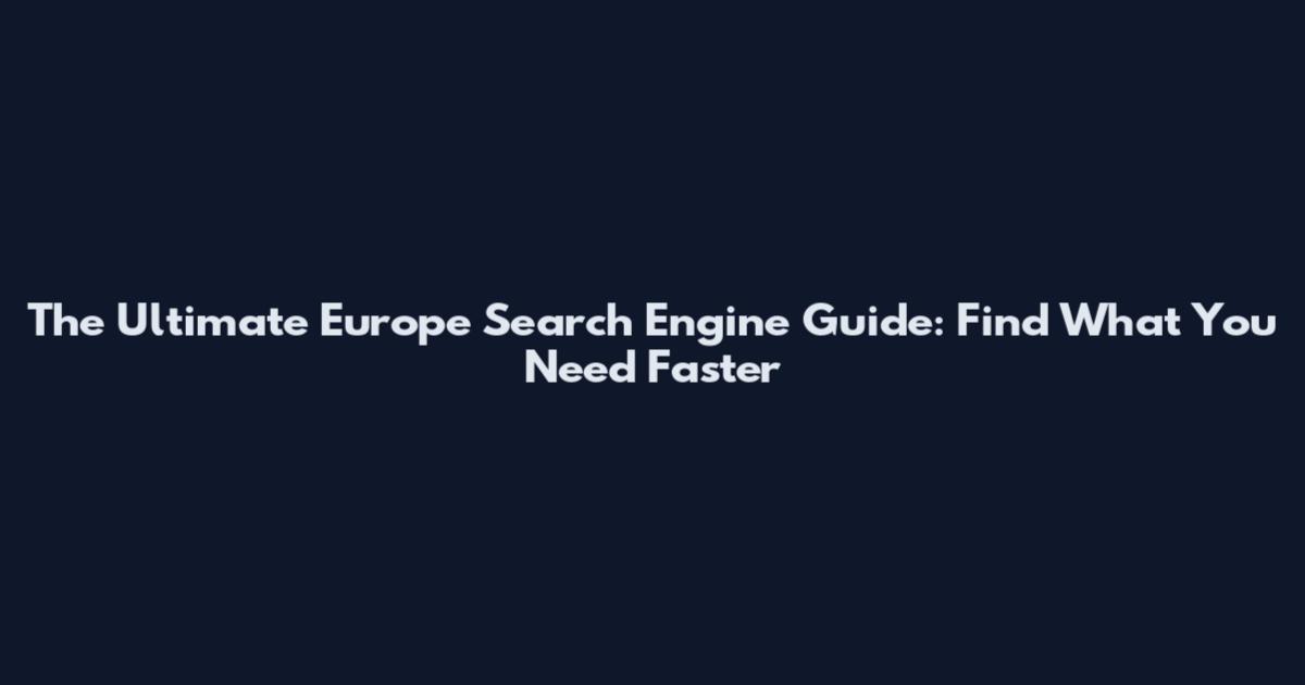 The Ultimate Europe Search Engine Guide: Find What You Need Faster