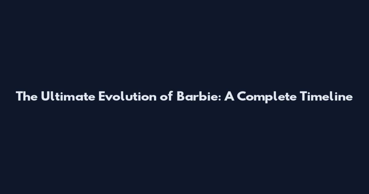 The Ultimate Evolution of Barbie: A Complete Timeline
