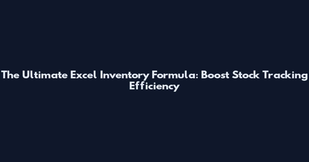 The Ultimate Excel Inventory Formula: Boost Stock Tracking Efficiency