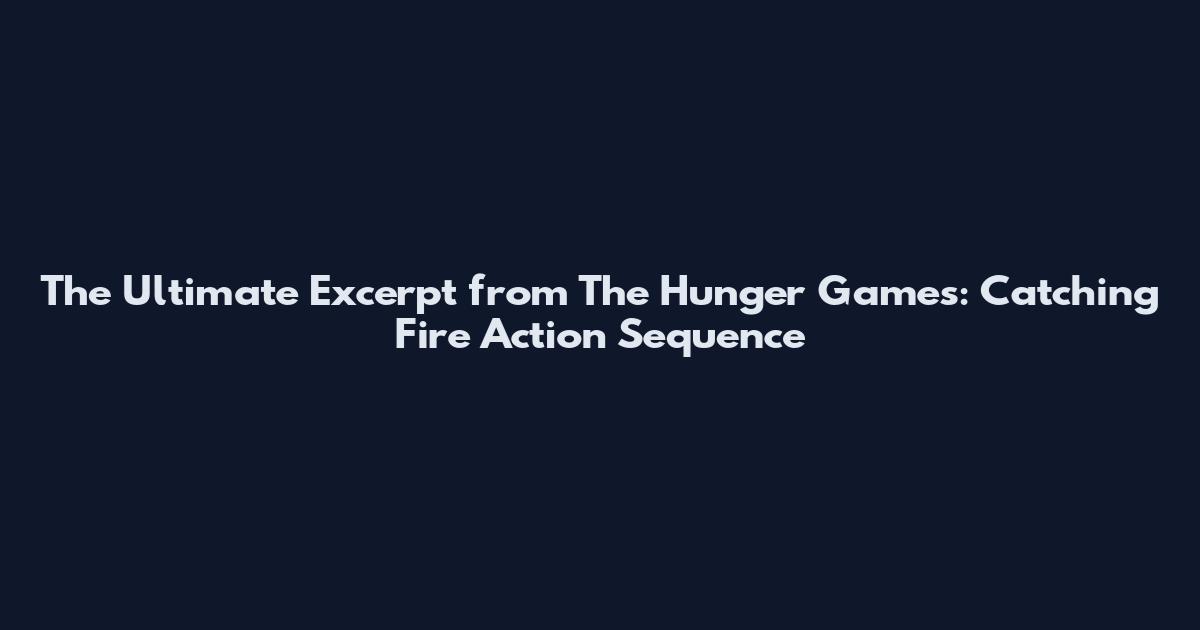 The Ultimate Excerpt from The Hunger Games: Catching Fire Action Sequence