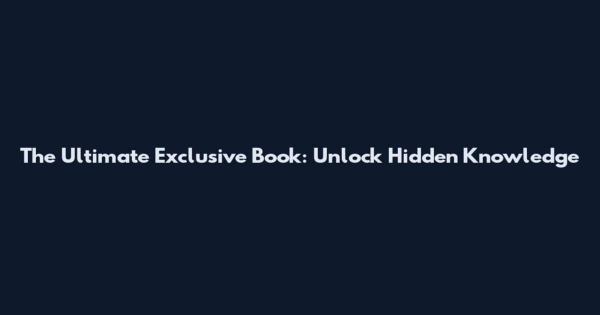 The Ultimate Exclusive Book: Unlock Hidden Knowledge