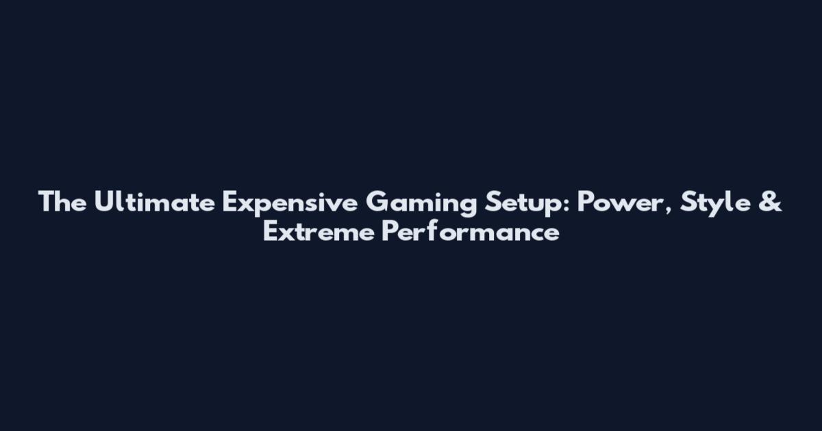 The Ultimate Expensive Gaming Setup: Power, Style & Extreme Performance