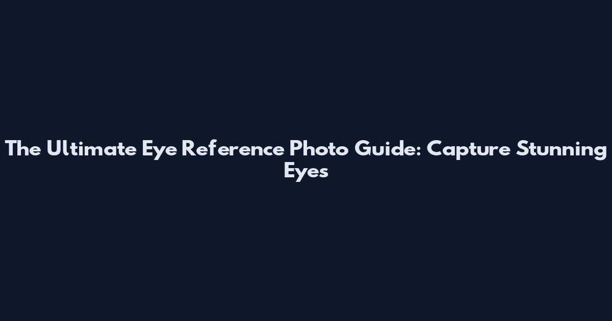 The Ultimate Eye Reference Photo Guide: Capture Stunning Eyes