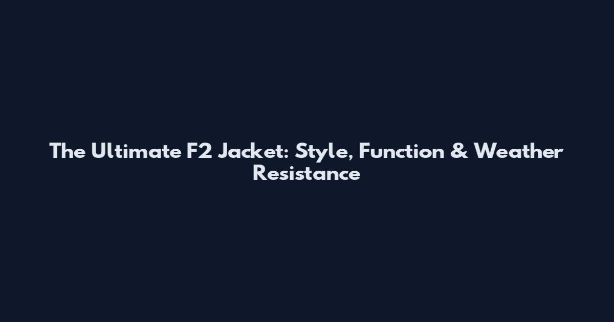 The Ultimate F2 Jacket: Style, Function & Weather Resistance