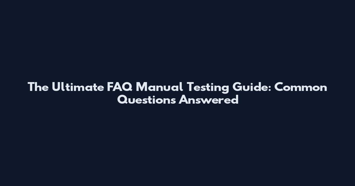 The Ultimate FAQ Manual Testing Guide: Common Questions Answered