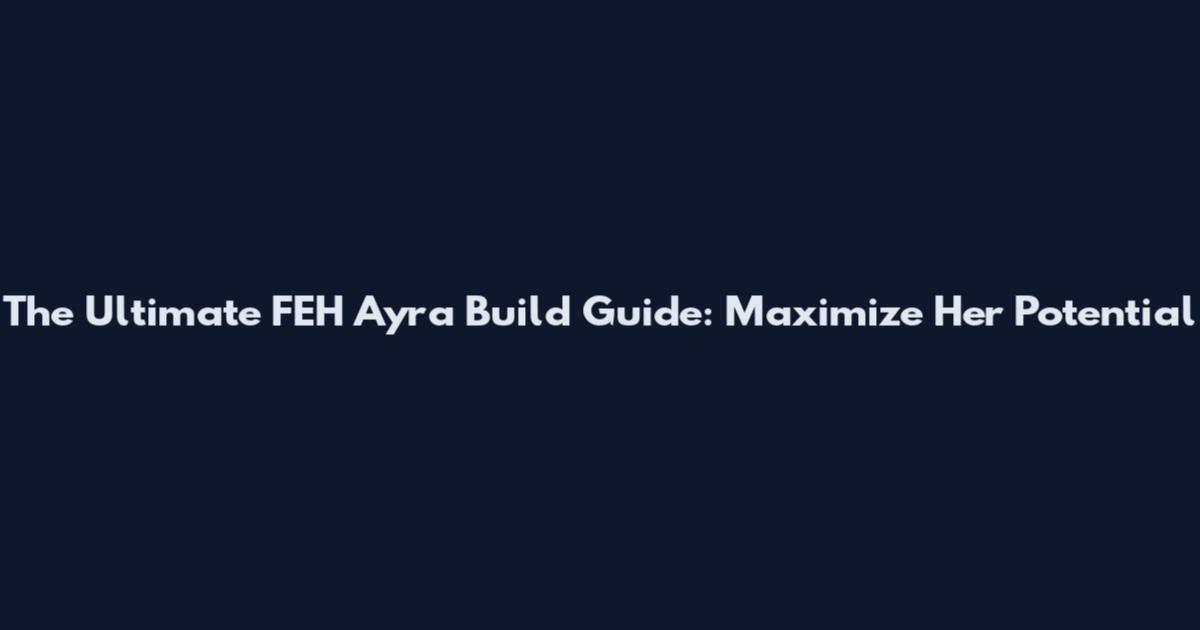 The Ultimate FEH Ayra Build Guide: Maximize Her Potential