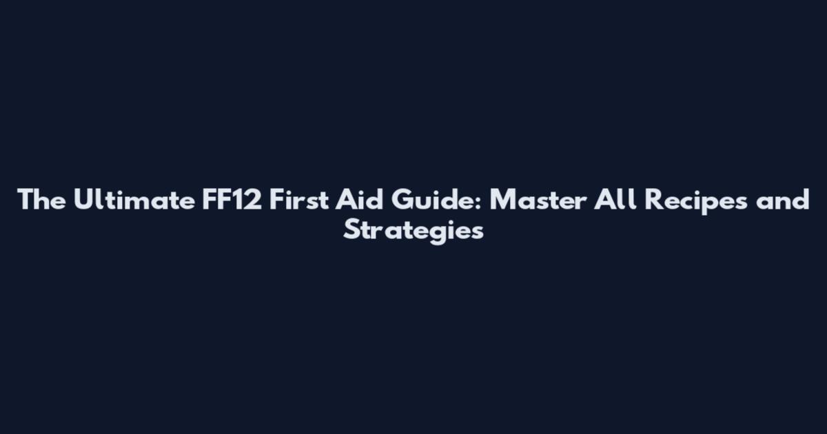 The Ultimate FF12 First Aid Guide: Master All Recipes and Strategies