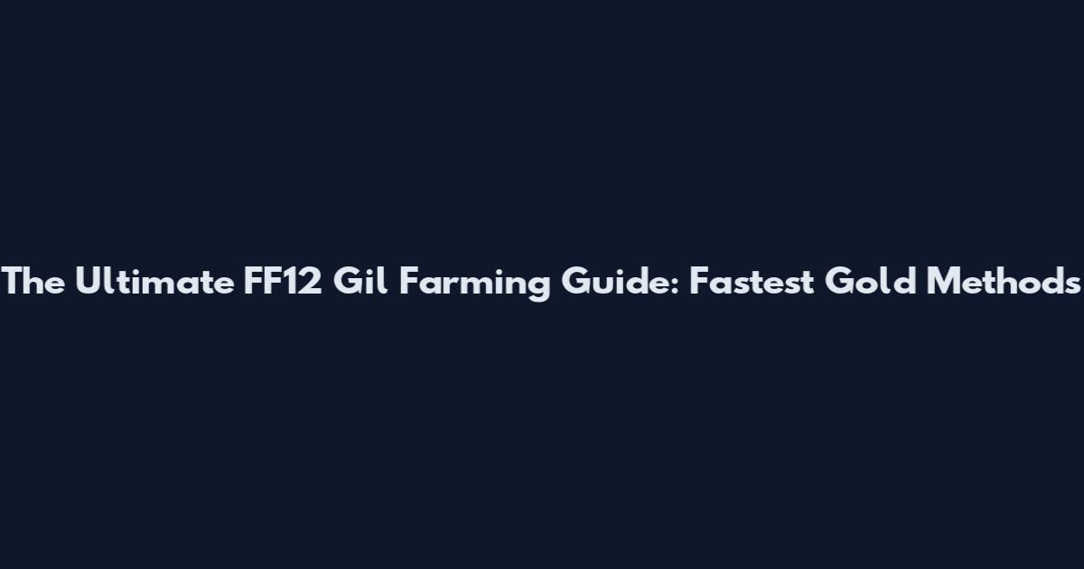 The Ultimate FF12 Gil Farming Guide: Fastest Gold Methods