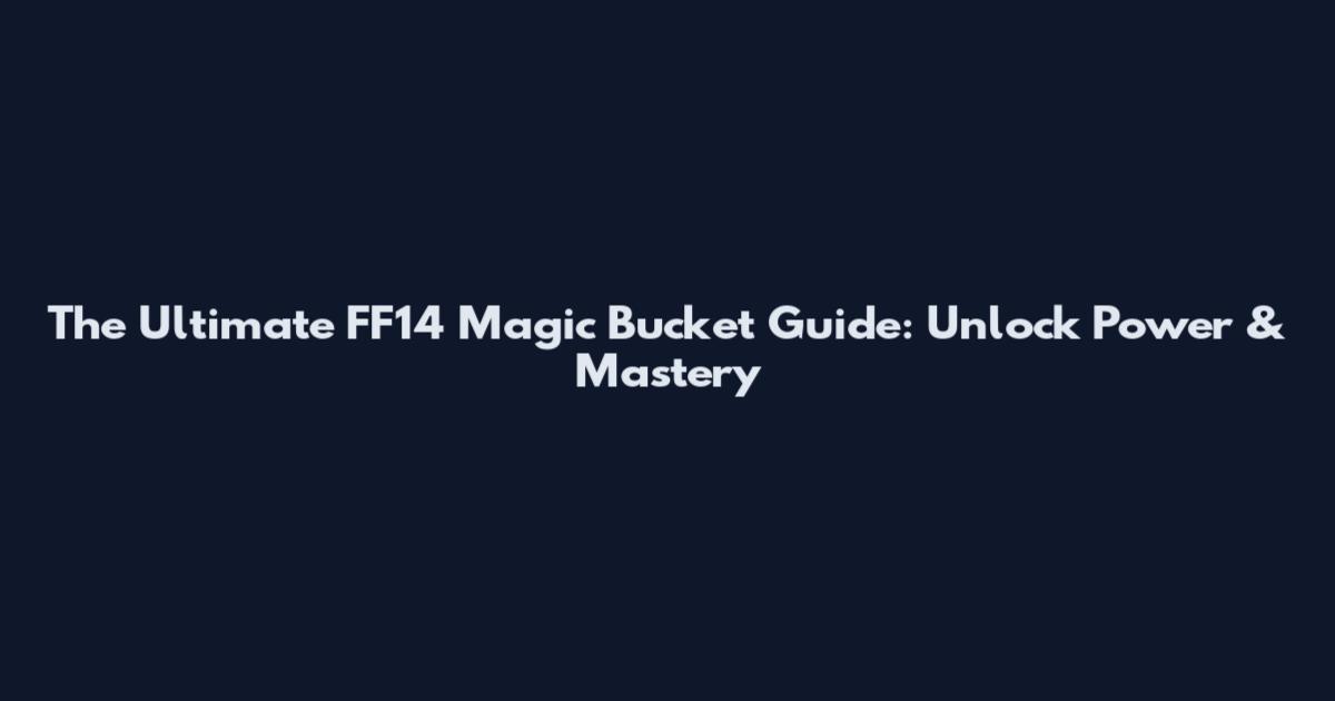 The Ultimate FF14 Magic Bucket Guide: Unlock Power & Mastery