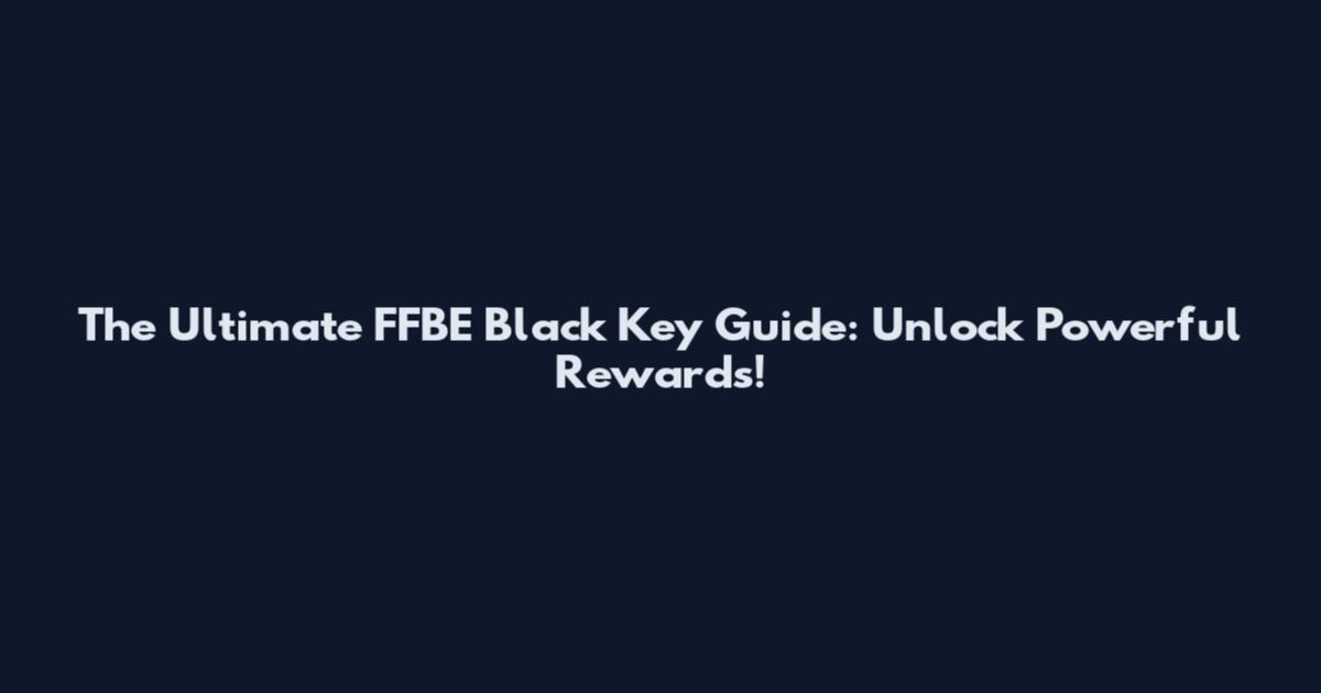 The Ultimate FFBE Black Key Guide: Unlock Powerful Rewards!