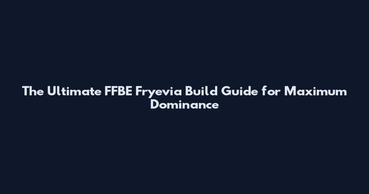 The Ultimate FFBE Fryevia Build Guide for Maximum Dominance