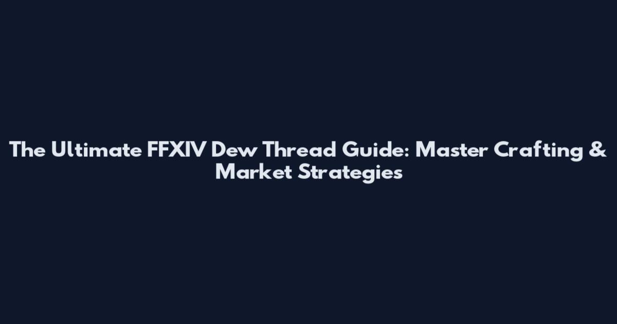 The Ultimate FFXIV Dew Thread Guide: Master Crafting & Market Strategies
