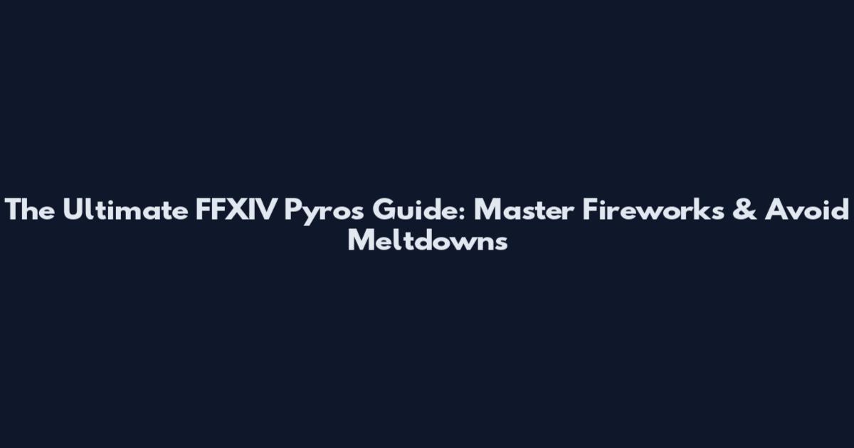 The Ultimate FFXIV Pyros Guide: Master Fireworks & Avoid Meltdowns