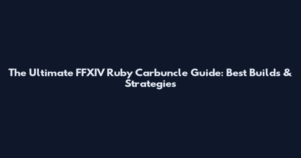 The Ultimate FFXIV Ruby Carbuncle Guide: Best Builds & Strategies