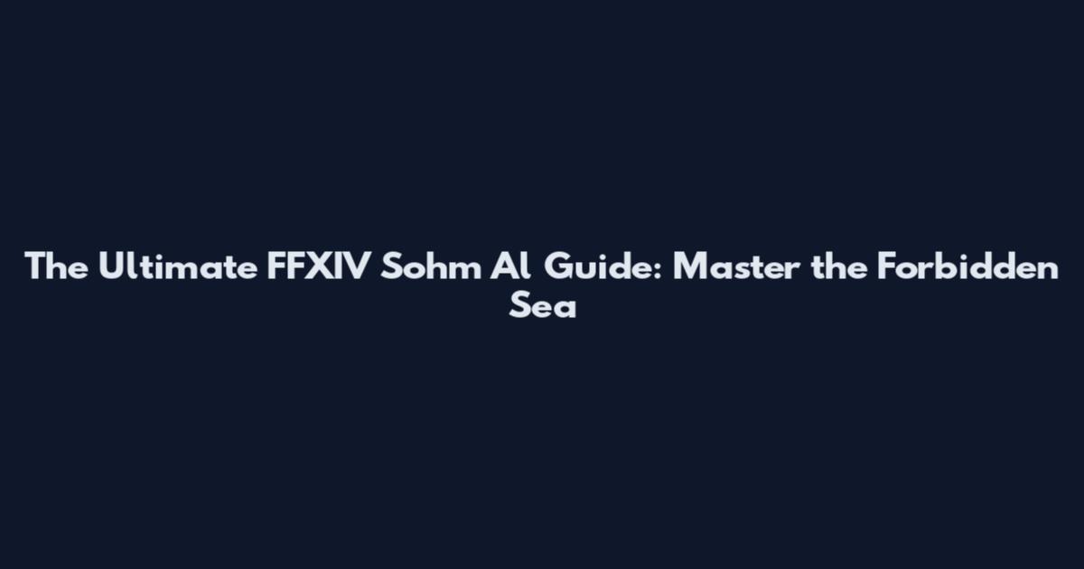 The Ultimate FFXIV Sohm Al Guide: Master the Forbidden Sea