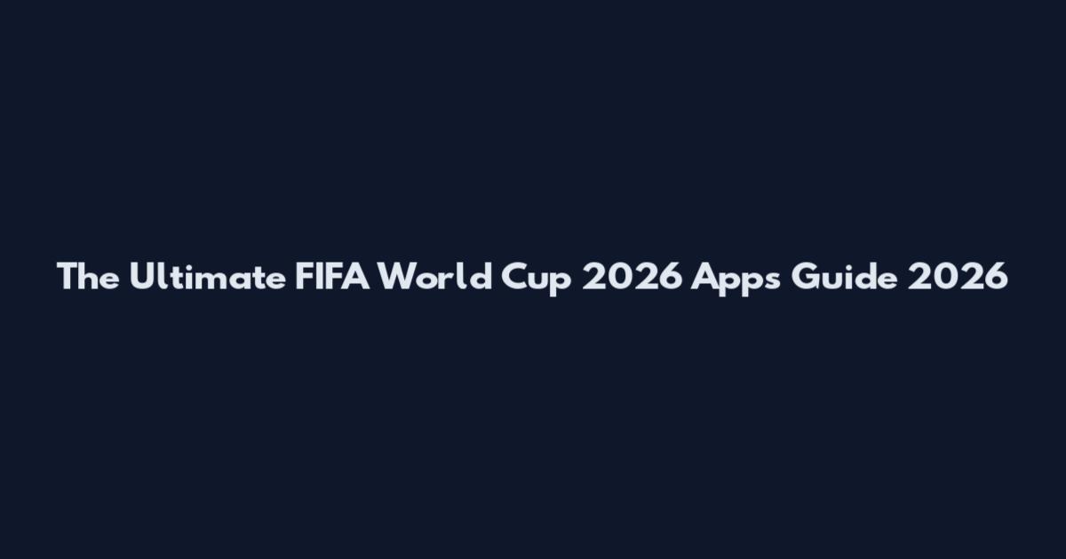 The Ultimate FIFA World Cup 2026 Apps Guide 2026