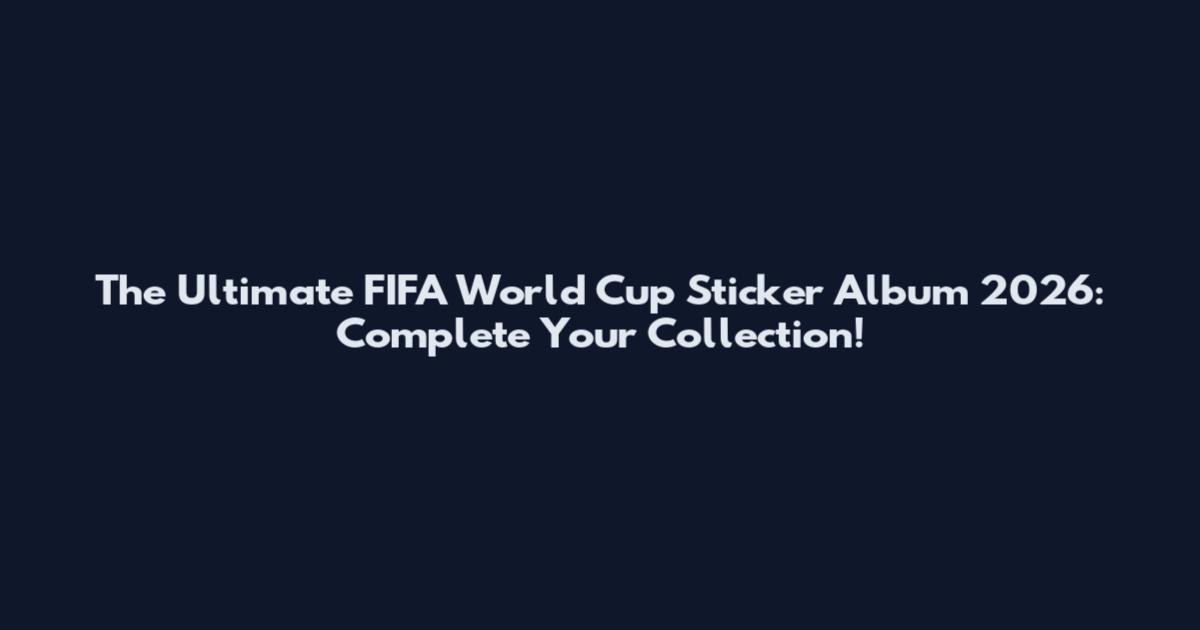 The Ultimate FIFA World Cup Sticker Album 2026: Complete Your Collection!