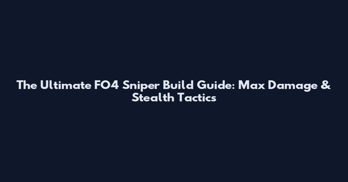 The Ultimate FO4 Sniper Build Guide: Max Damage & Stealth Tactics
