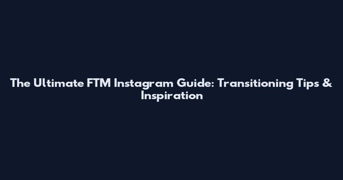 The Ultimate FTM Instagram Guide: Transitioning Tips & Inspiration