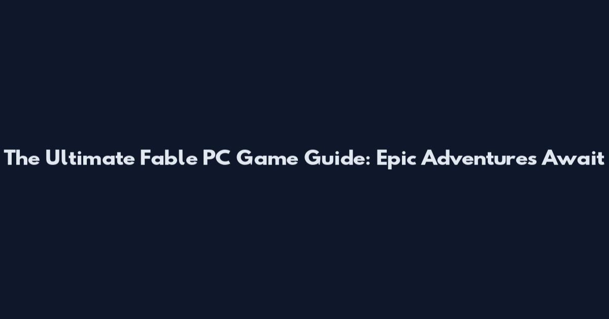 The Ultimate Fable PC Game Guide: Epic Adventures Await