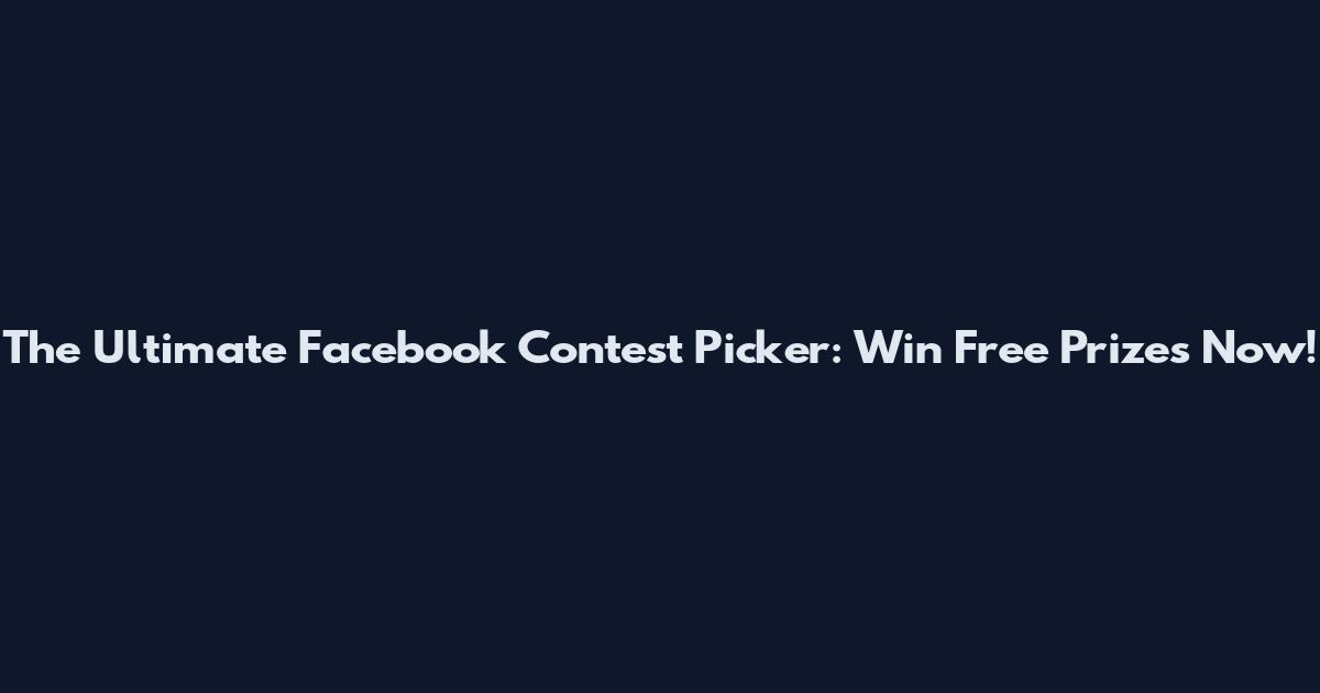 The Ultimate Facebook Contest Picker: Win Free Prizes Now!