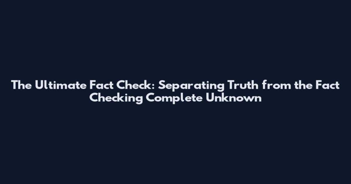 The Ultimate Fact Check: Separating Truth from the Fact Checking Complete Unknown