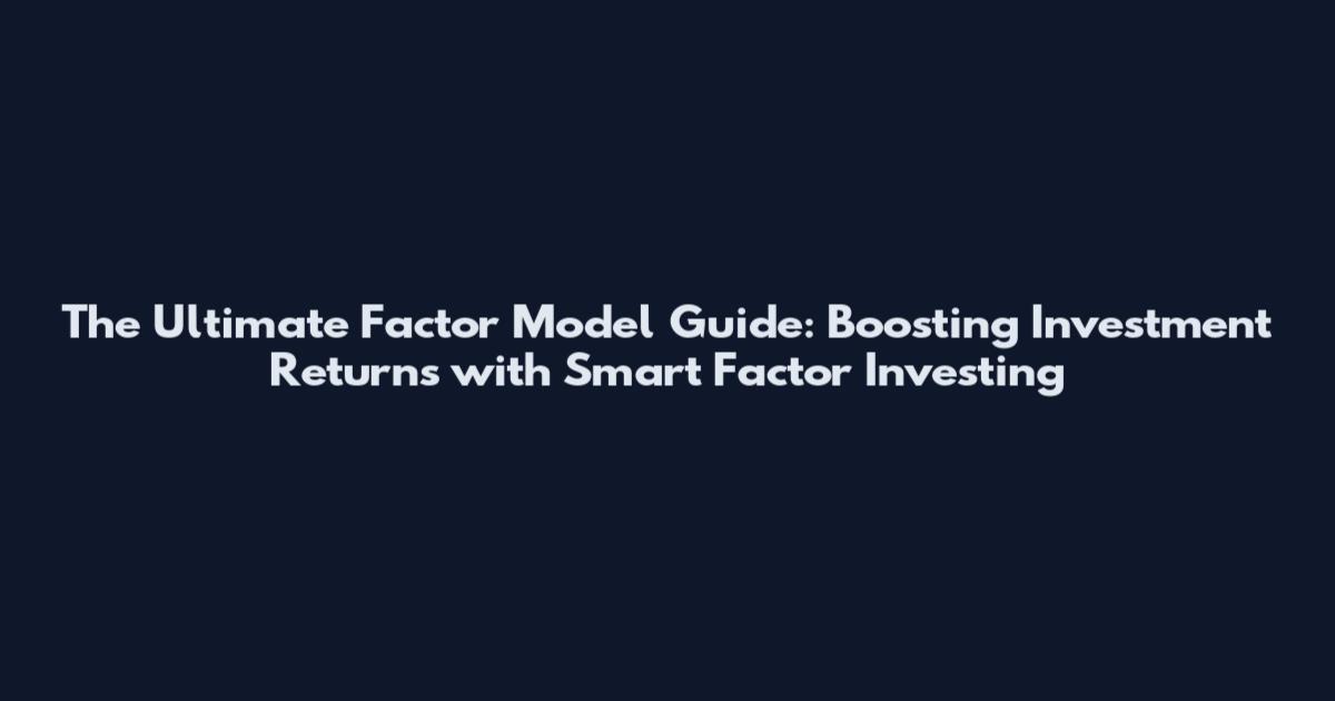 The Ultimate Factor Model Guide: Boosting Investment Returns with Smart Factor Investing