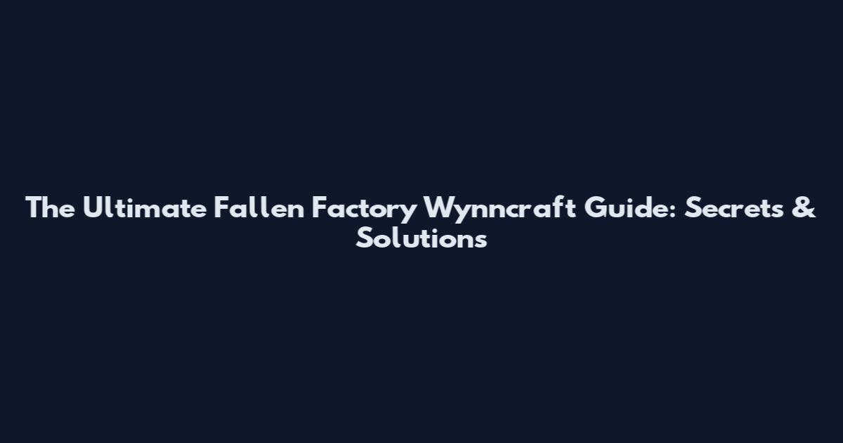 The Ultimate Fallen Factory Wynncraft Guide: Secrets & Solutions