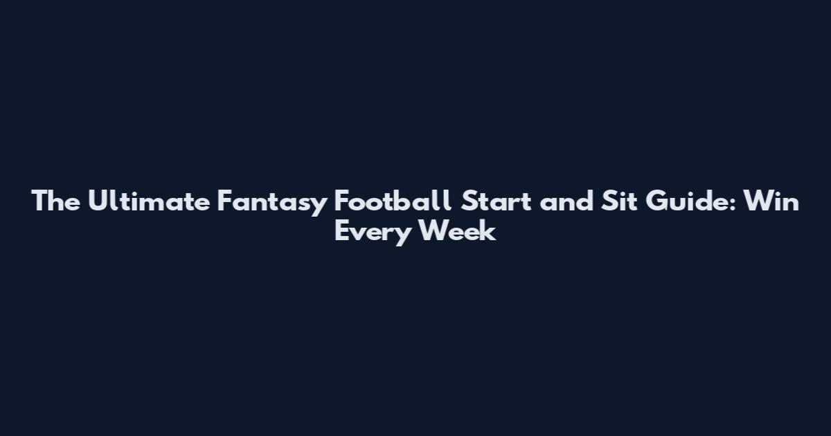 The Ultimate Fantasy Football Start and Sit Guide: Win Every Week