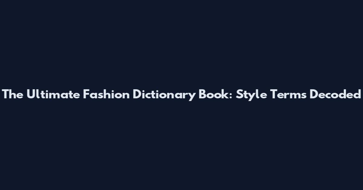 The Ultimate Fashion Dictionary Book: Style Terms Decoded