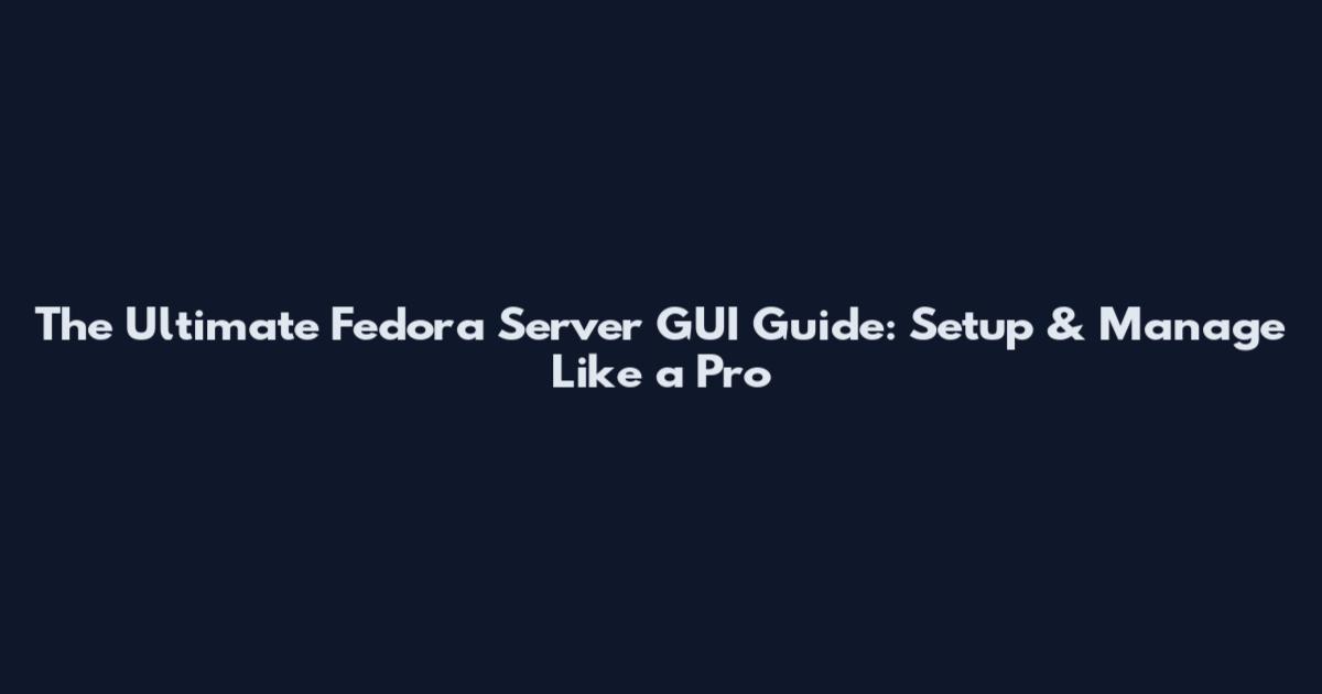The Ultimate Fedora Server GUI Guide: Setup & Manage Like a Pro