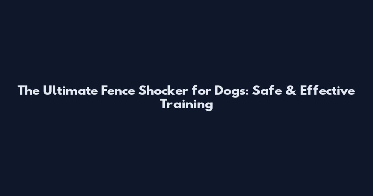 The Ultimate Fence Shocker for Dogs: Safe & Effective Training