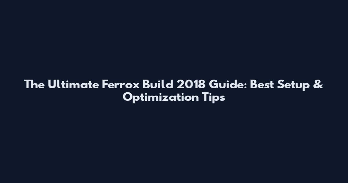 The Ultimate Ferrox Build 2018 Guide: Best Setup & Optimization Tips
